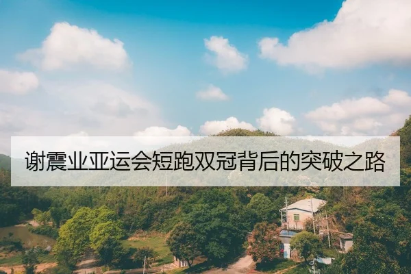 谢震业亚运会短跑双冠背后的突破之路 | leyu